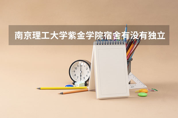 南京理工大学紫金学院宿舍有没有独立卫生间和空调