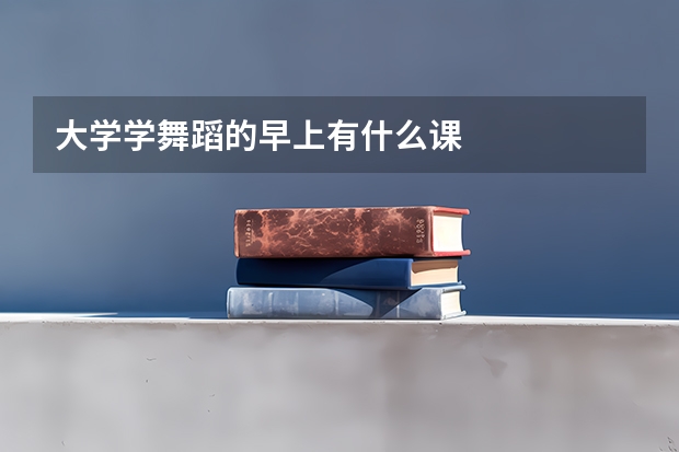 大学学舞蹈的早上有什么课