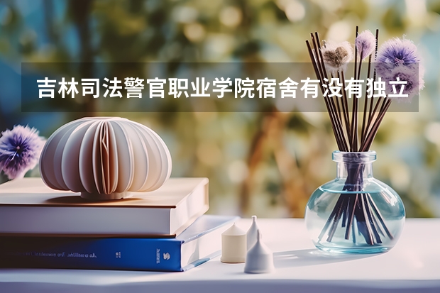 吉林司法警官职业学院宿舍有没有独立卫生间和空调
