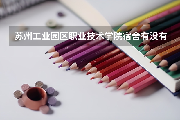 苏州工业园区职业技术学院宿舍有没有独立卫生间和空调
