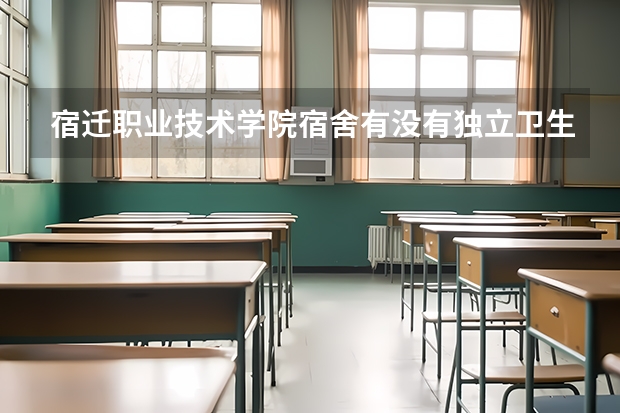 宿迁职业技术学院宿舍有没有独立卫生间和空调