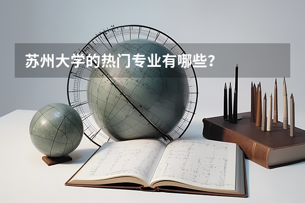 苏州大学的热门专业有哪些？