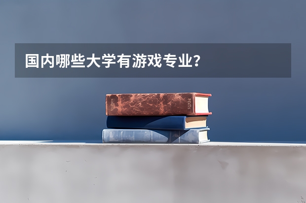国内哪些大学有游戏专业？