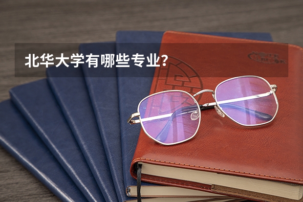 北华大学有哪些专业？