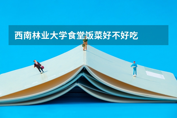 西南林业大学食堂饭菜好不好吃