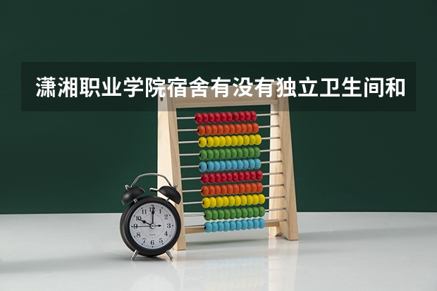 潇湘职业学院宿舍有没有独立卫生间和空调