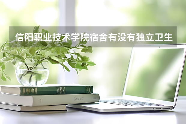 信阳职业技术学院宿舍有没有独立卫生间和空调