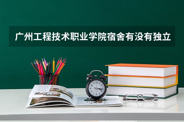 广州工程技术职业学院宿舍有没有独立卫生间和空调