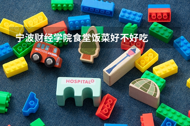 宁波财经学院食堂饭菜好不好吃