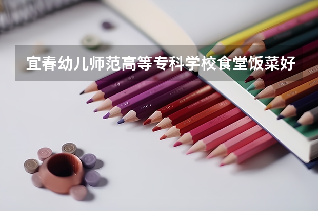 宜春幼儿师范高等专科学校食堂饭菜好不好吃