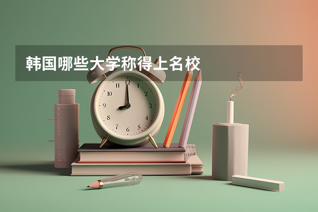 韩国哪些大学称得上名校