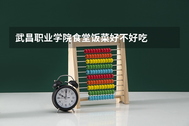 武昌职业学院食堂饭菜好不好吃