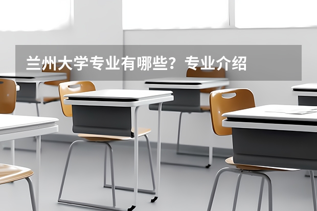 兰州大学专业有哪些？专业介绍