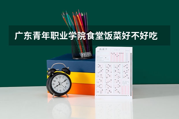 广东青年职业学院食堂饭菜好不好吃