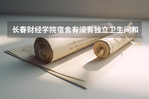 长春财经学院宿舍有没有独立卫生间和空调