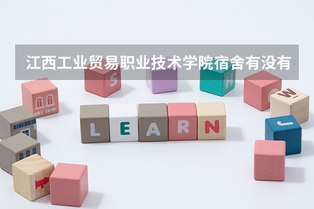 江西工业贸易职业技术学院宿舍有没有独立卫生间和空调
