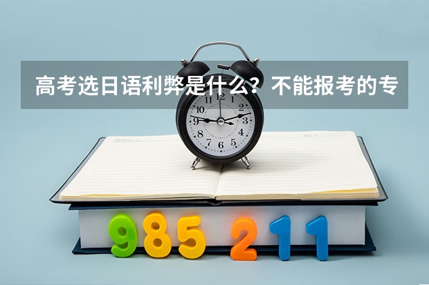 高考选日语利弊是什么？不能报考的专业有哪些？