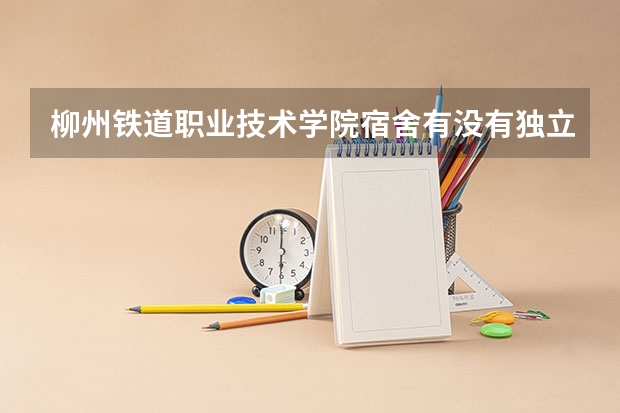 柳州铁道职业技术学院宿舍有没有独立卫生间和空调
