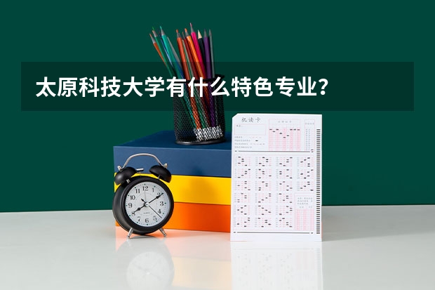 太原科技大学有什么特色专业？