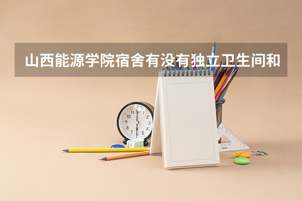 山西能源学院宿舍有没有独立卫生间和空调