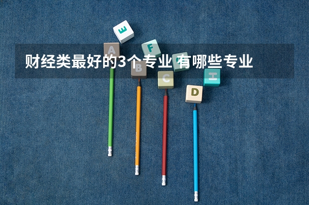 财经类最好的3个专业 有哪些专业