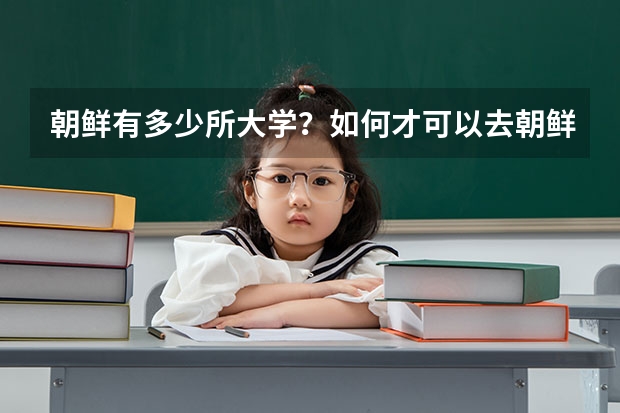 朝鲜有多少所大学？如何才可以去朝鲜进修？