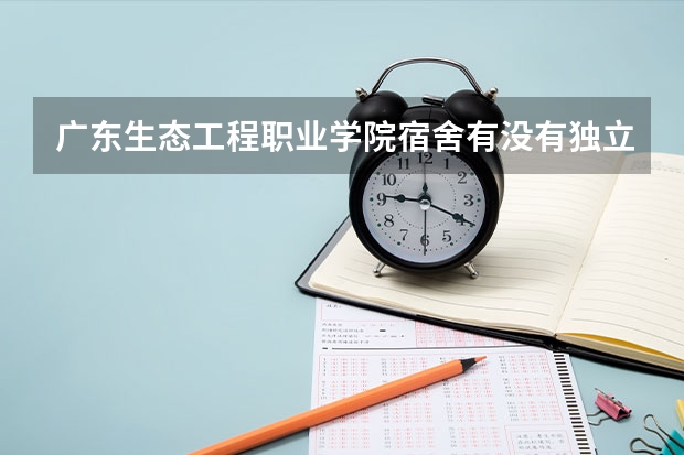广东生态工程职业学院宿舍有没有独立卫生间和空调