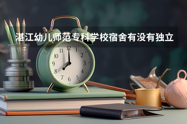 湛江幼儿师范专科学校宿舍有没有独立卫生间和空调