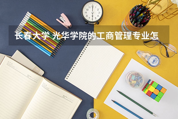 长春大学 光华学院的工商管理专业怎么样？