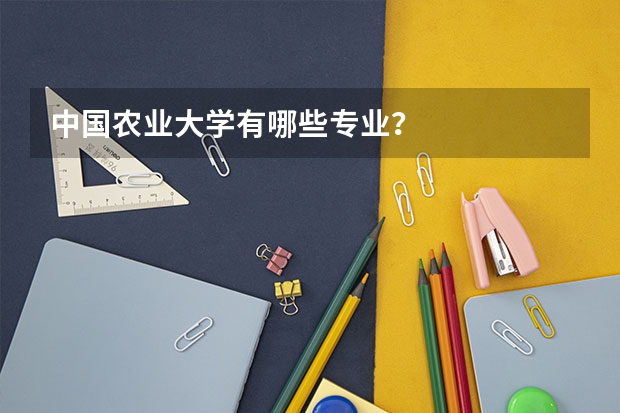 中国农业大学有哪些专业？