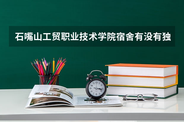 石嘴山工贸职业技术学院宿舍有没有独立卫生间和空调