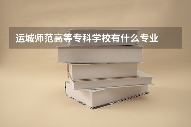 运城师范高等专科学校有什么专业