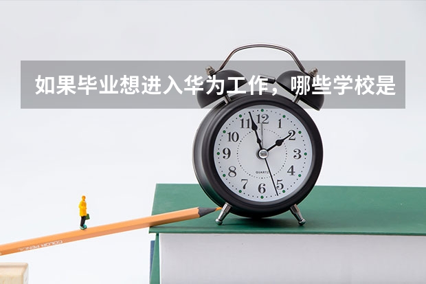 如果毕业想进入华为工作，哪些学校是最好的选择？