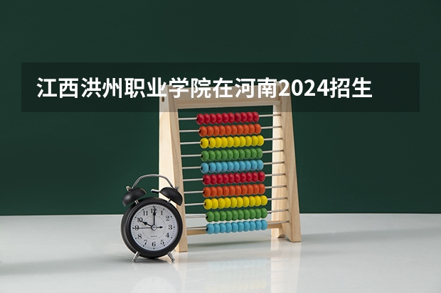 江西洪州职业学院在河南2024招生计划如何