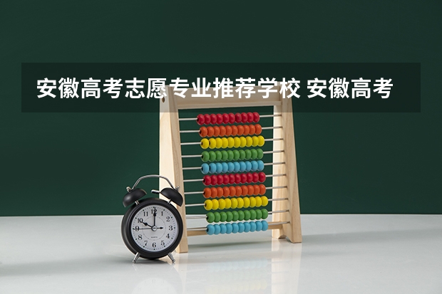 安徽高考志愿专业推荐学校 安徽高考志愿能填几个学校