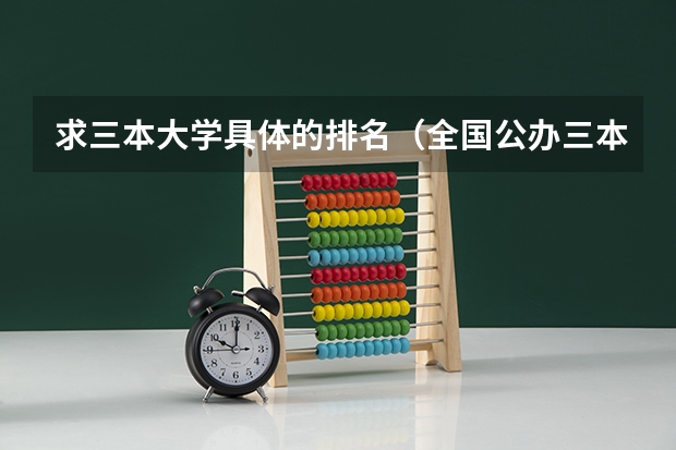 求三本大学具体的排名（全国公办三本大学排名理科）
