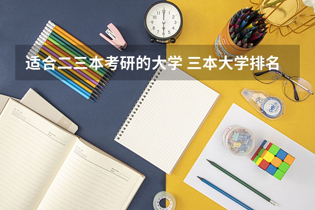 适合二三本考研的大学 三本大学排名榜 全国最好的三本学校