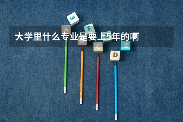 大学里什么专业是要上5年的啊