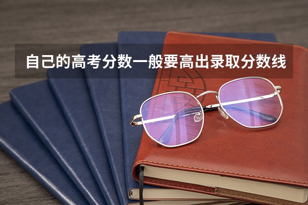 自己的高考分数一般要高出录取分数线多少才能保证被大学录取的机率大？