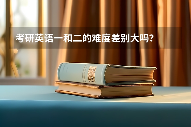 考研英语一和二的难度差别大吗？