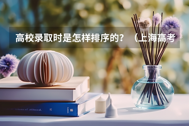 高校录取时是怎样排序的？（上海高考录取顺序是怎样的）
