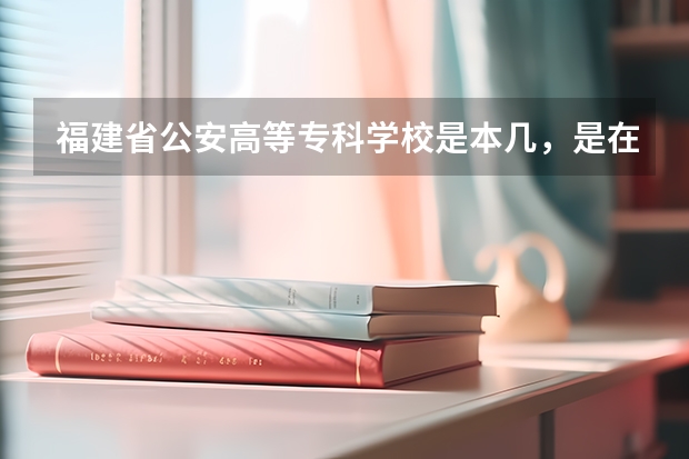 福建省公安高等专科学校是本几,是在校考公务员吗?