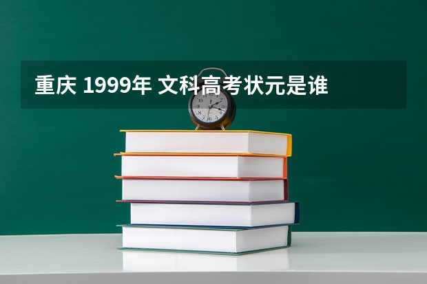 重庆 1999年 文科高考状元是谁，哪个中学的