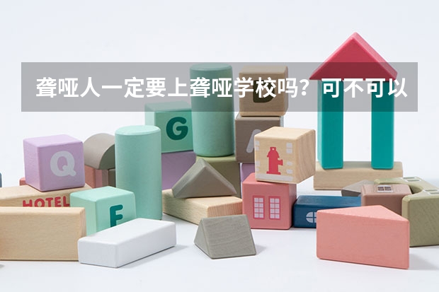 聋哑人一定要上聋哑学校吗？可不可以上普通的中学呢？