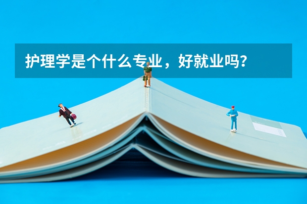 护理学是个什么专业，好就业吗？