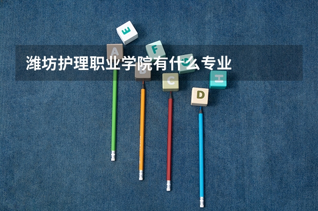 潍坊护理职业学院有什么专业