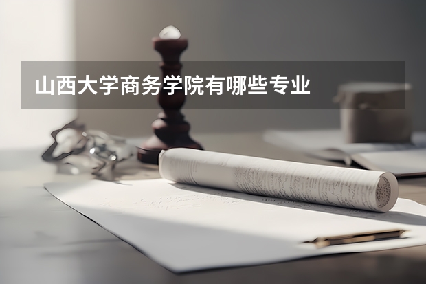 山西大学商务学院有哪些专业