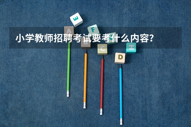 小学教师招聘考试要考什么内容？