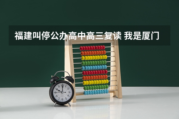 福建叫停公办高中高三复读 我是厦门六中的，我们这来了很多的复读生啊．不是说不能复读吗？一个班快
