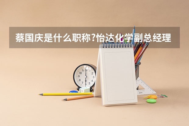 蔡国庆是什么职称?怡达化学副总经理